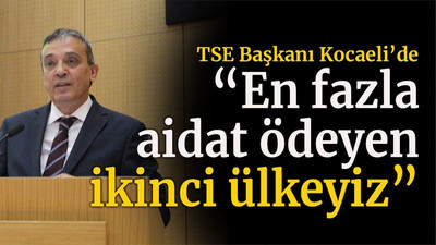 TSE Başkanı Kocaeli’de “En fazla aidat ödeyen ikinci ülkeyiz”